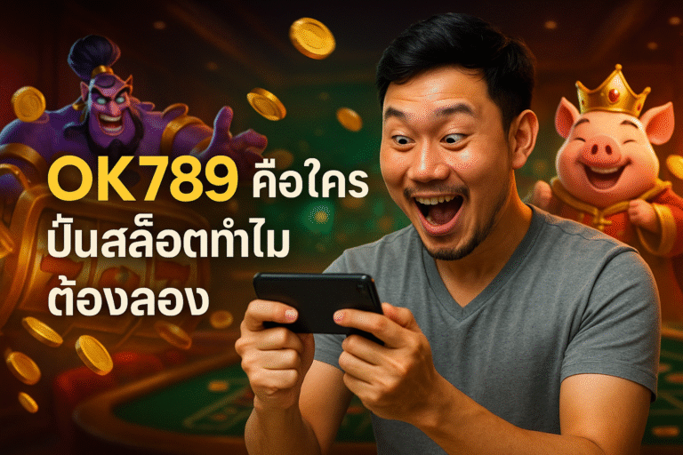 OK789 คือใคร ปั่นสล็อตทำไมต้องลอง